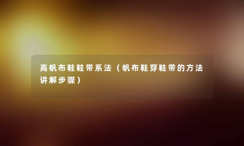 高帆布鞋鞋带系法(帆布鞋穿鞋带的方法讲解步骤) 高帆布鞋鞋带系法(帆布鞋穿鞋带的方法讲解步骤)