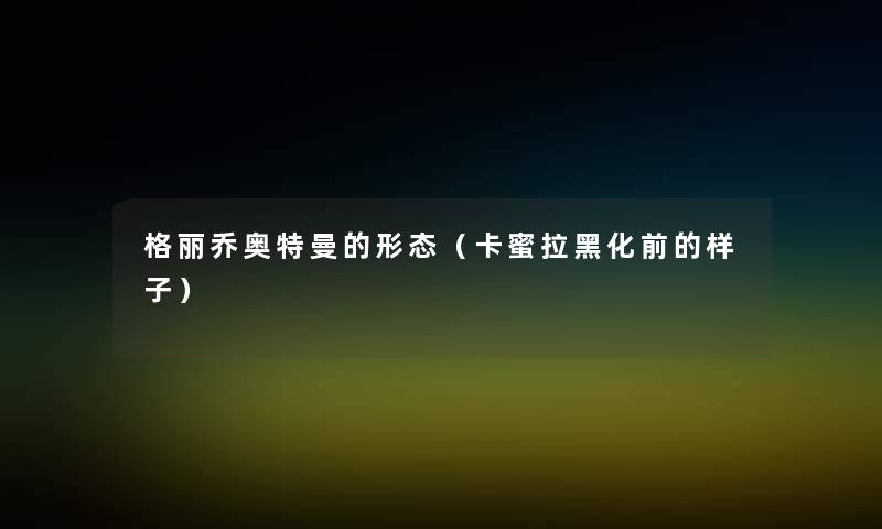格丽乔奥特曼的形态(卡蜜拉黑化前的样子) 格丽乔奥特曼的形态(卡蜜拉黑化前的样子)
