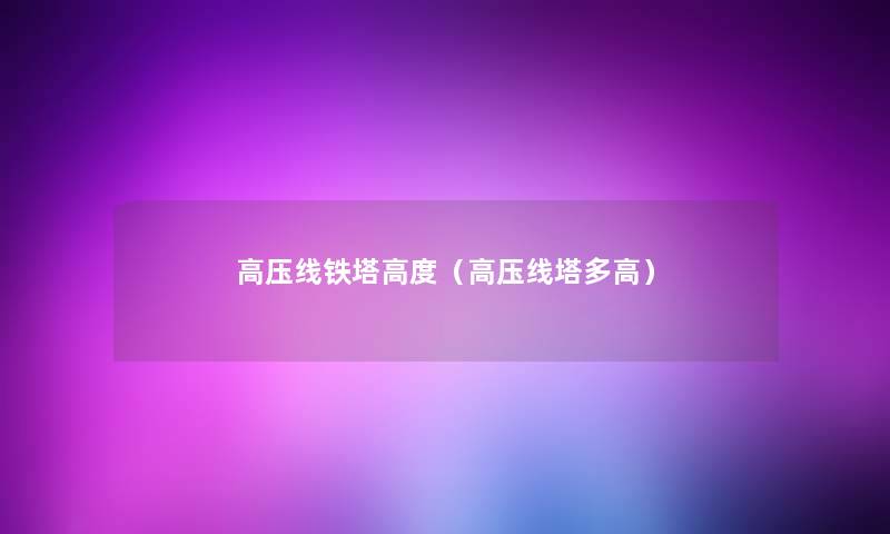 高压线铁塔高度(高压线塔多高) 高压线铁塔高度(高压线塔多高)