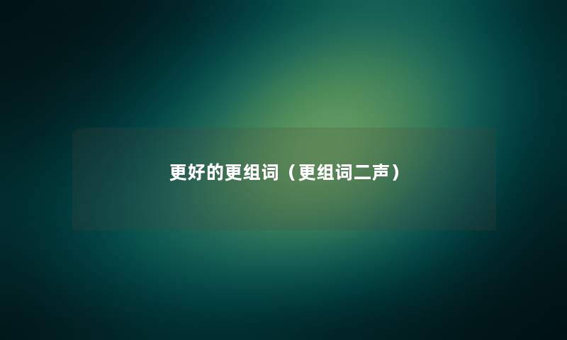 更好的更组词（更组词二声）