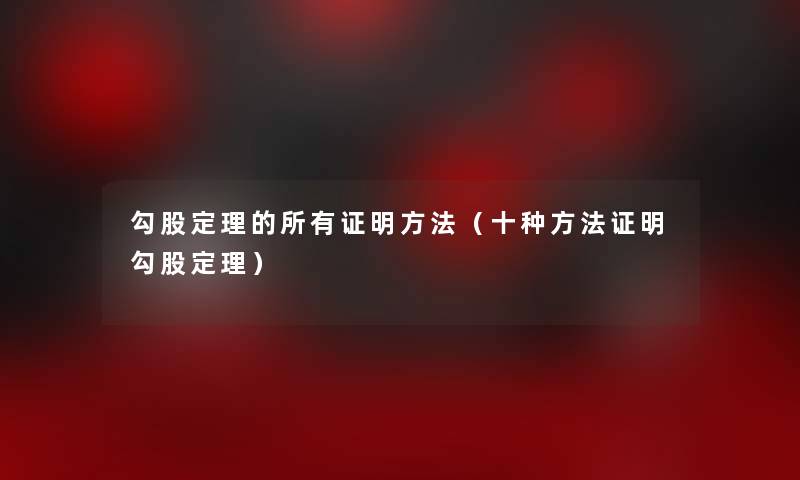 勾股定理的所有证明方法(十种方法证明勾股定理) 勾股定理的所有证明方法(十种方法证明勾股定理)