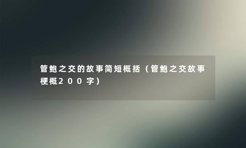 管鲍之交的故事简短概括(管鲍之交故事梗概200字) 管鲍之交的故事简短概括(管鲍之交故事梗概200字)