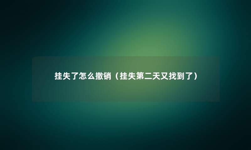 挂失了怎么撤销(挂失第二天又找到了) 挂失了怎么撤销(挂失第二天又找到了)