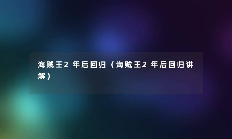 海贼王2年后回归(海贼王2年后回归讲解) 海贼王2年后回归(海贼王2年后回归讲解)