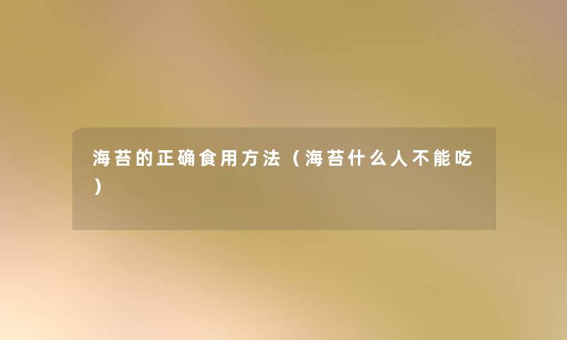 海苔的正确食用方法（海苔什么人不能吃）