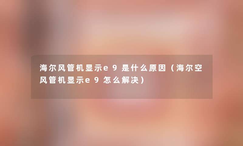 海尔风管机显示e9是什么原因（海尔空风管机显示e9怎么解决）