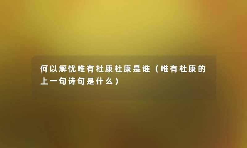 何以解忧唯有杜康杜康是谁（唯有杜康的上一句诗句是什么）