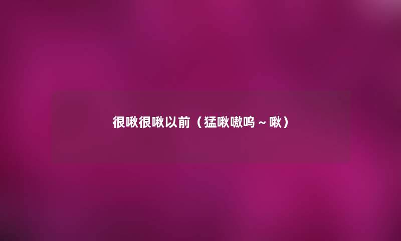 很啾很啾以前(猛啾嗷呜~啾) 很啾很啾以前(猛啾嗷呜~啾)