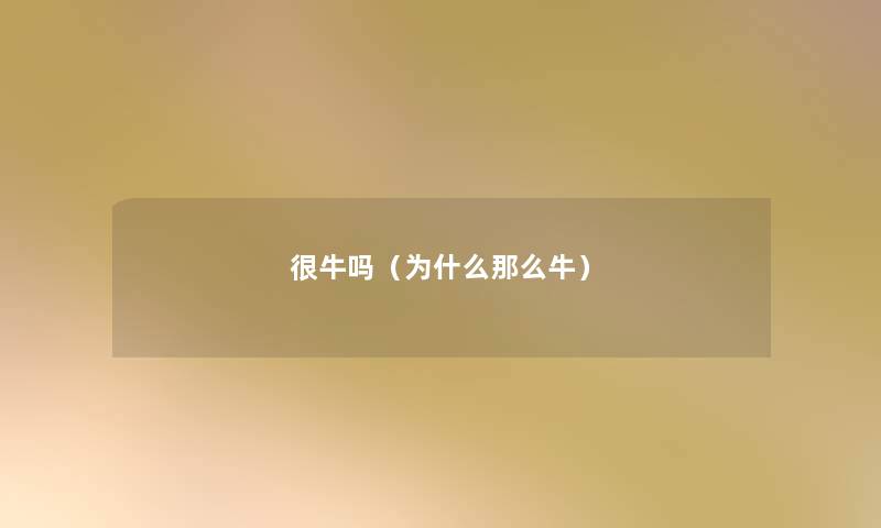 很牛吗(为什么牛) 很牛吗(为什么牛)