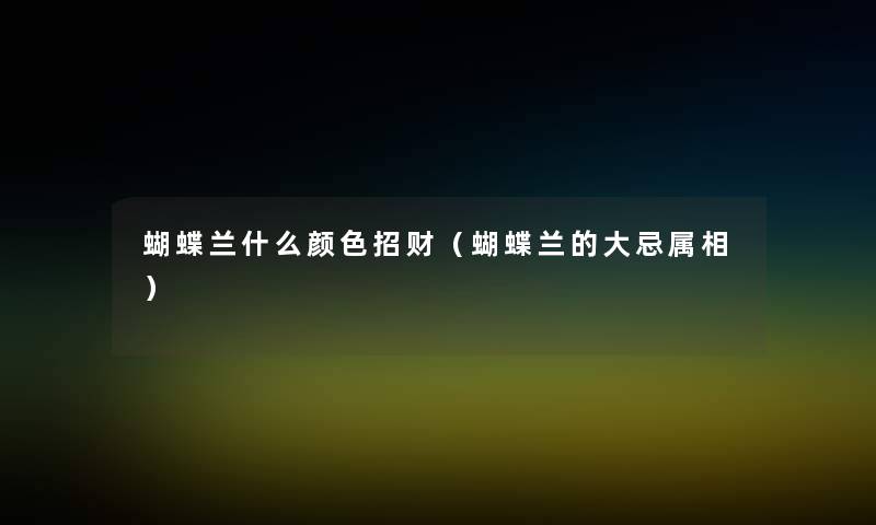 蝴蝶兰什么颜色招财（蝴蝶兰的大忌属相）