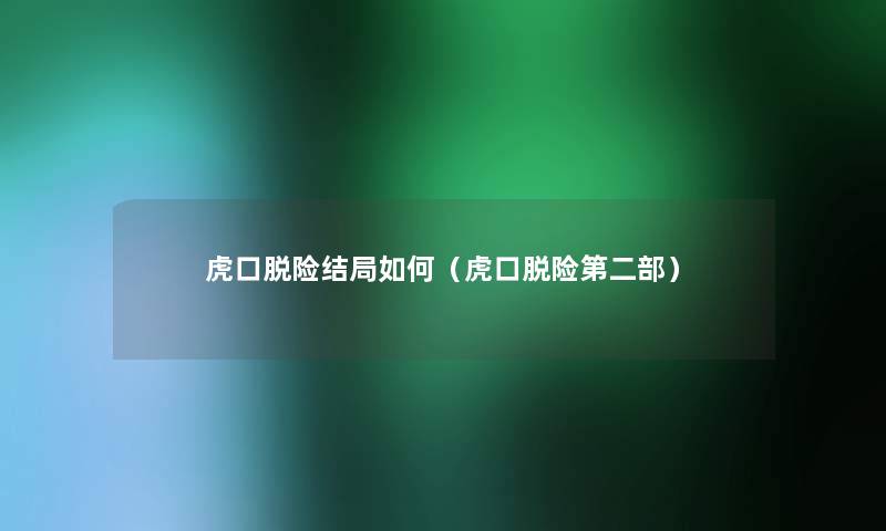 虎口脱险结局如何(虎口脱险第二部) 虎口脱险结局如何(虎口脱险第二部)