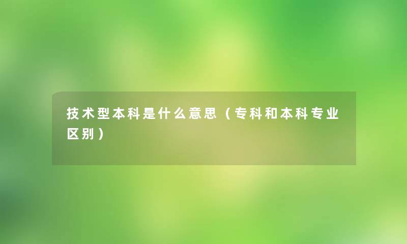 技术型本科是什么意思(专科和本科专业区别) 技术型本科是什么意思(专科和本科专业区别)