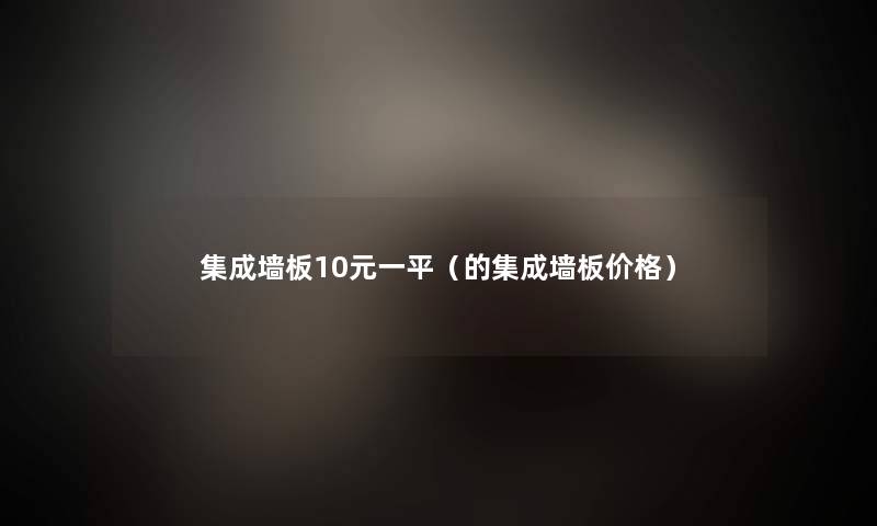 集成墙板10元一平(的集成墙板价格) 集成墙板10元一平(的集成墙板价格)