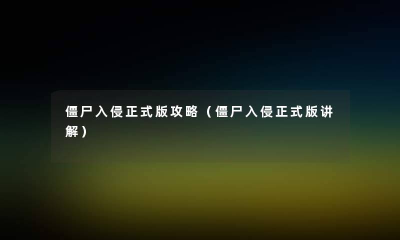 僵尸入侵正式版攻略(僵尸入侵正式版讲解) 僵尸入侵正式版攻略(僵尸入侵正式版讲解)
