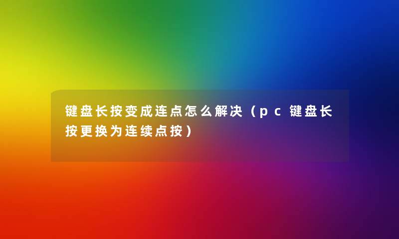 键盘长按变成连点怎么解决(pc键盘长按更换为连续点按) 键盘长按变成连点怎么解决(pc键盘长按更换为连续点按)