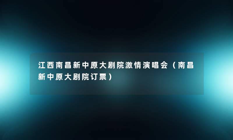 江西南昌新中原大剧院激情演唱会(南昌新中原大剧院订票) 江西南昌新中原大剧院激情演唱会(南昌新中原大剧院订票)