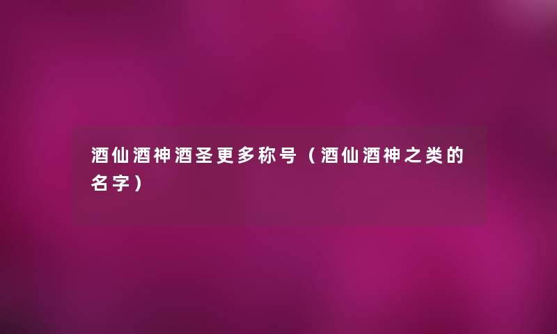 酒仙酒神酒圣更多称号（酒仙酒神之类的名字）