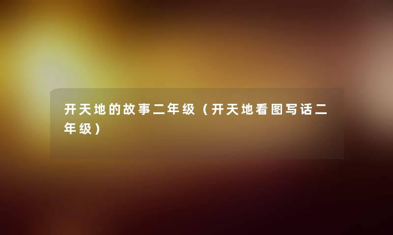 开天地的故事二年级(开天地看图写话二年级) 开天地的故事二年级(开天地看图写话二年级)