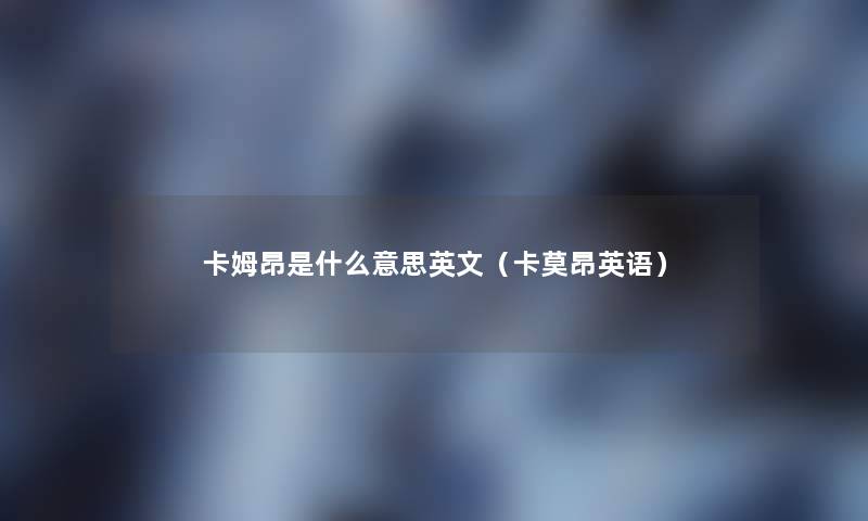 卡姆昂是什么意思英文(卡莫昂英语) 卡姆昂是什么意思英文(卡莫昂英语)