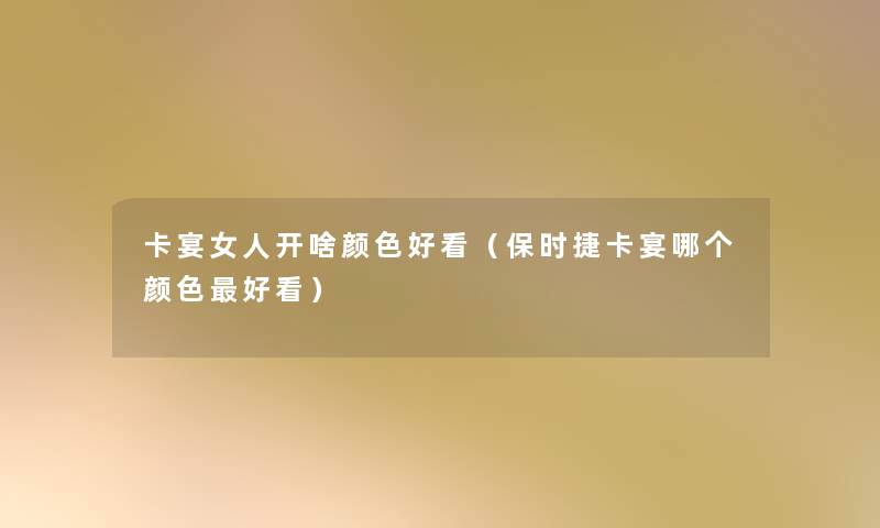 卡宴女人开啥颜色好看(保时捷卡宴哪个颜色好看) 卡宴女人开啥颜色好看(保时捷卡宴哪个颜色好看)