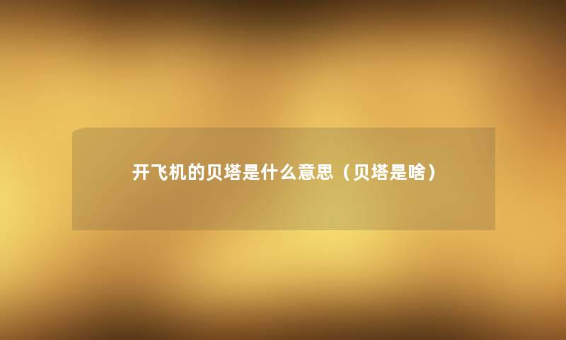 开飞机的贝塔是什么意思(贝塔是啥) 开飞机的贝塔是什么意思(贝塔是啥)