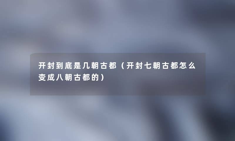 开封到底是几朝古都（开封七朝古都怎么变成八朝古都的）