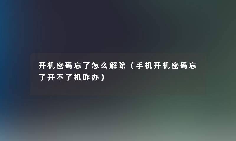 开机密码忘了怎么解除(手机开机密码忘了开不了机咋办) 开机密码忘了怎么解除(手机开机密码忘了开不了机咋办)