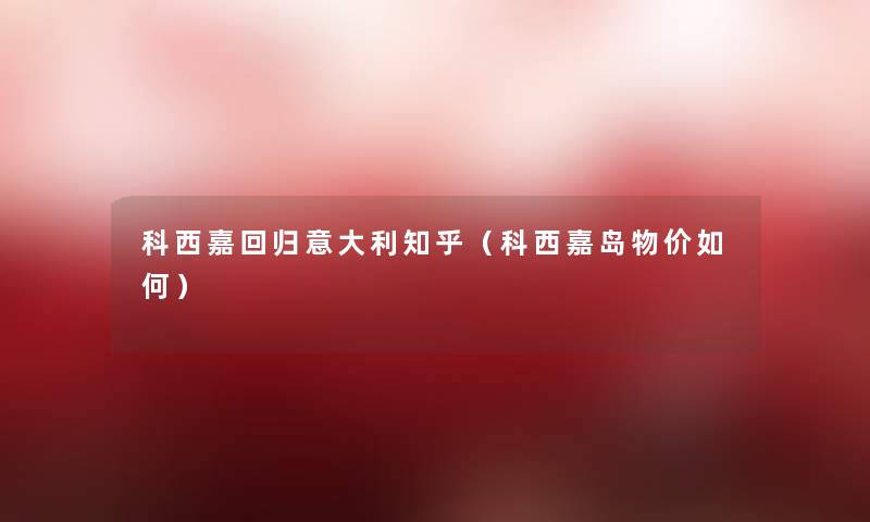 科西嘉回归意大利知乎(科西嘉岛物价如何) 科西嘉回归意大利知乎(科西嘉岛物价如何)