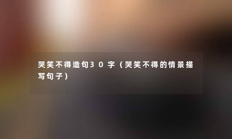 哭笑不得造句30字(哭笑不得的情景描写句子) 哭笑不得造句30字(哭笑不得的情景描写句子)