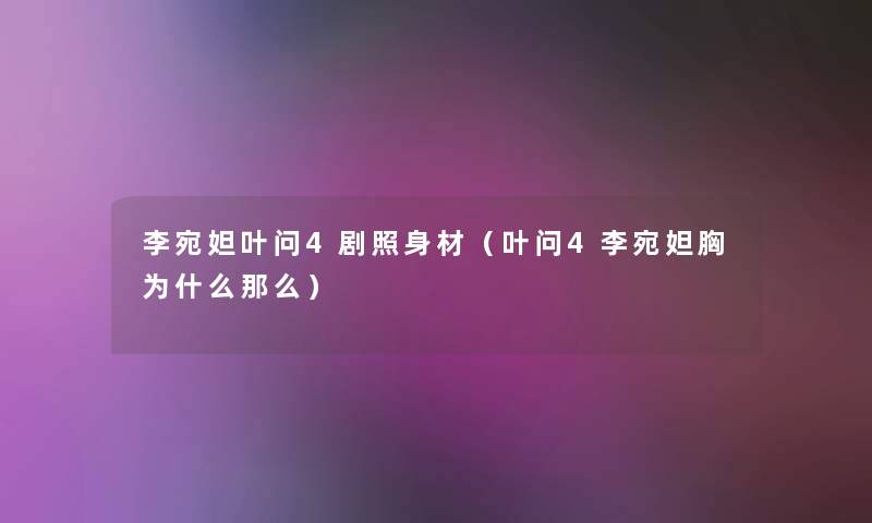 李宛妲叶问4剧照身材(叶问4李宛妲胸为什么) 李宛妲叶问4剧照身材(叶问4李宛妲胸为什么)