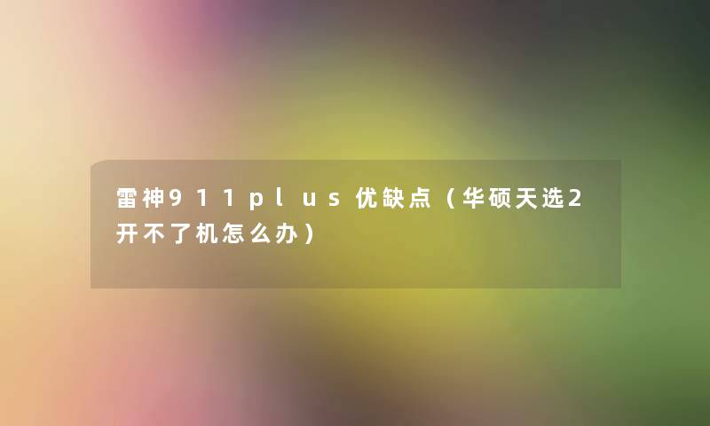 雷神911plus优缺点(华硕天选2开不了机怎么办) 雷神911plus优缺点(华硕天选2开不了机怎么办)