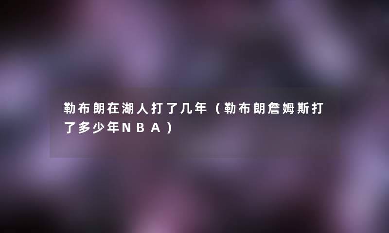 勒布朗在湖人打了几年（勒布朗詹姆斯打了多少年NBA）