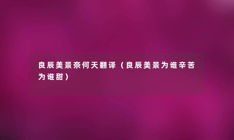 良辰美景奈何天翻译(良辰美景为谁辛苦为谁甜) 良辰美景奈何天翻译(良辰美景为谁辛苦为谁甜)