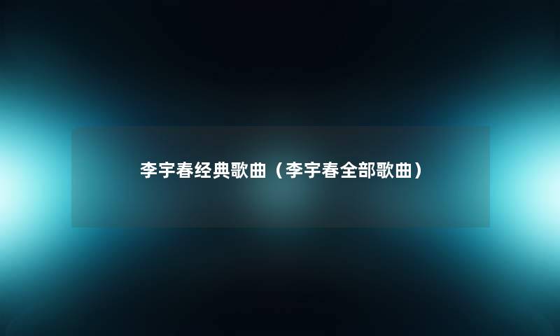 李宇春经典歌曲（李宇春整理的歌曲）