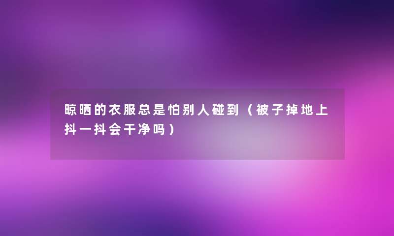 晾晒的衣服总是怕别人碰到（被子掉地上抖一抖会干净吗）