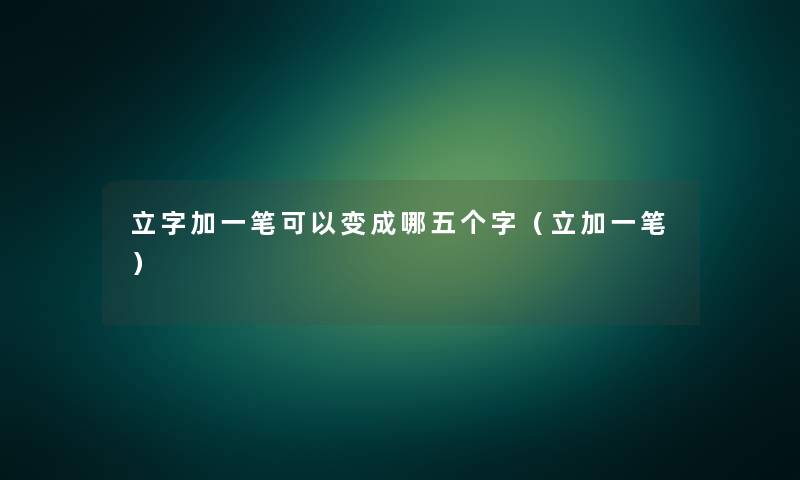 立字加一笔可以变成哪五个字(立加一笔) 立字加一笔可以变成哪五个字(立加一笔)