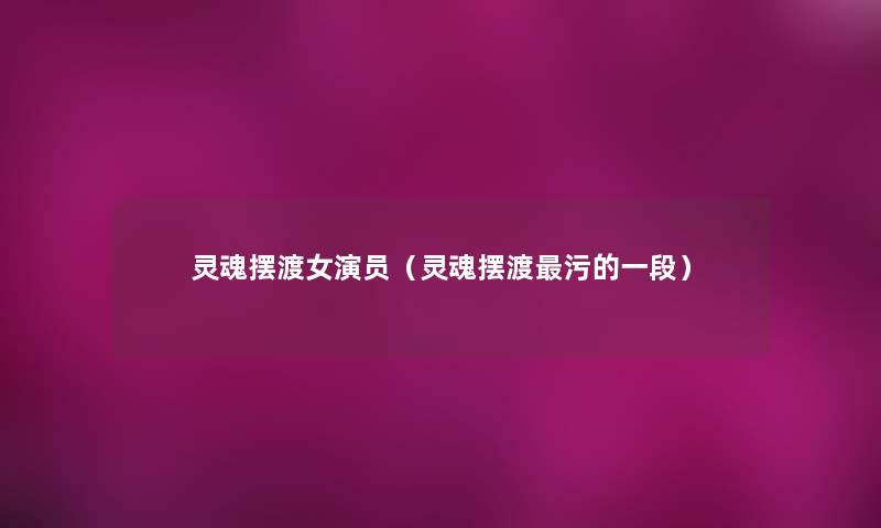 灵魂摆渡女演员（灵魂摆渡污的一段）