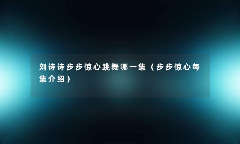 刘诗诗步步惊心跳舞哪一集（步步惊心每集介绍）