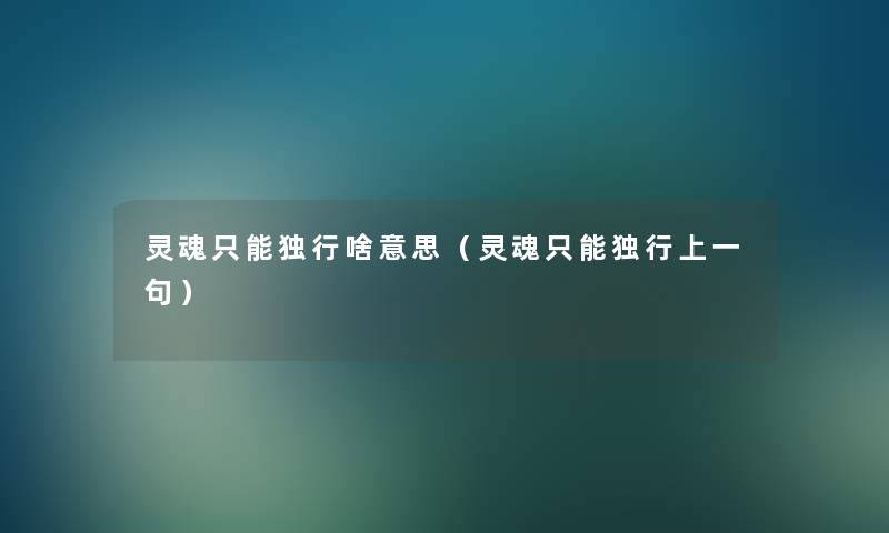 灵魂只能独行啥意思(灵魂只能独行上一句) 灵魂只能独行啥意思(灵魂只能独行上一句)