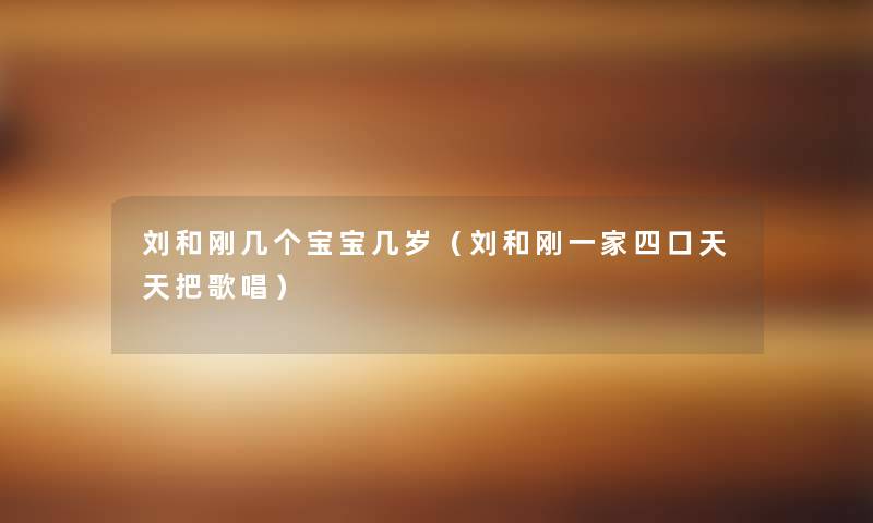 刘和刚几个宝宝几岁（刘和刚一家四口天天把歌唱）