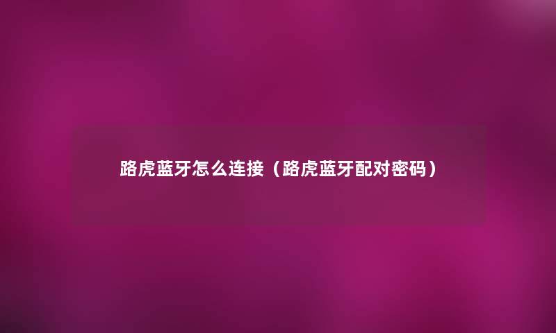 路虎蓝牙怎么连接(路虎蓝牙配对密码) 路虎蓝牙怎么连接(路虎蓝牙配对密码)