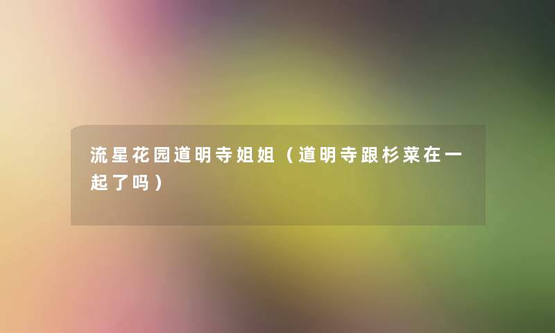 流星花园道明寺姐姐(道明寺跟杉菜在一起了吗) 流星花园道明寺姐姐(道明寺跟杉菜在一起了吗)