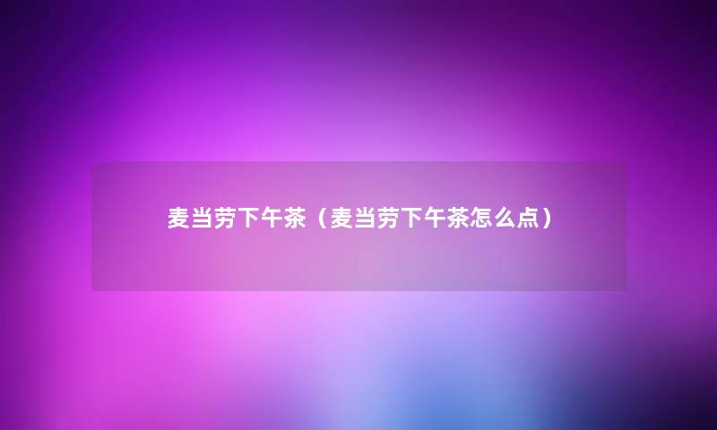 麦当劳下午茶（麦当劳下午茶怎么点）