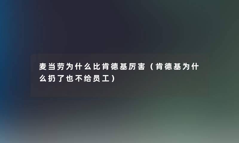 麦当劳为什么比肯德基厉害（肯德基为什么扔了也不给员工）