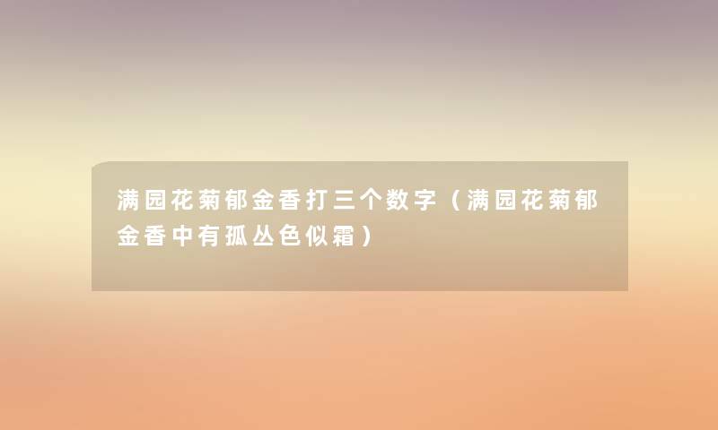 满园花菊郁金香打三个数字(满园花菊郁金香中有孤丛色似霜) 满园花菊郁金香打三个数字(满园花菊郁金香中有孤丛色似霜)