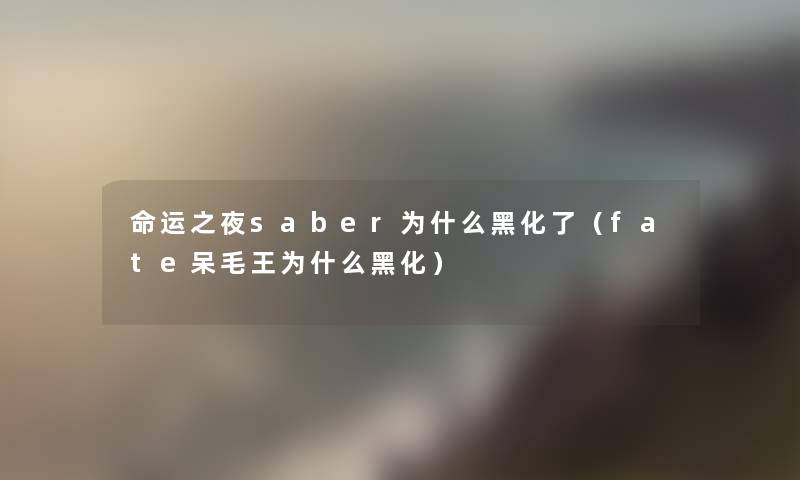 命运之夜saber为什么黑化了(fate呆毛王为什么黑化) 命运之夜saber为什么黑化了(fate呆毛王为什么黑化)