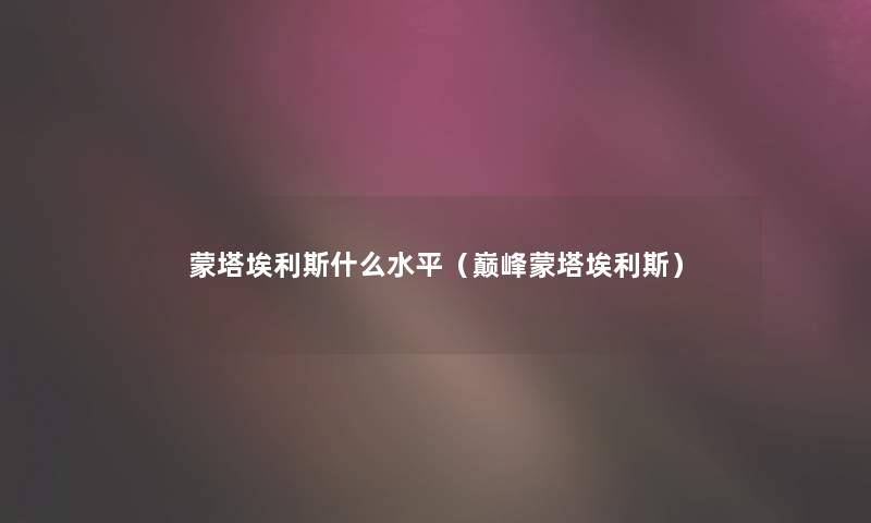 蒙塔埃利斯什么水平(巅峰蒙塔埃利斯) 蒙塔埃利斯什么水平(巅峰蒙塔埃利斯)