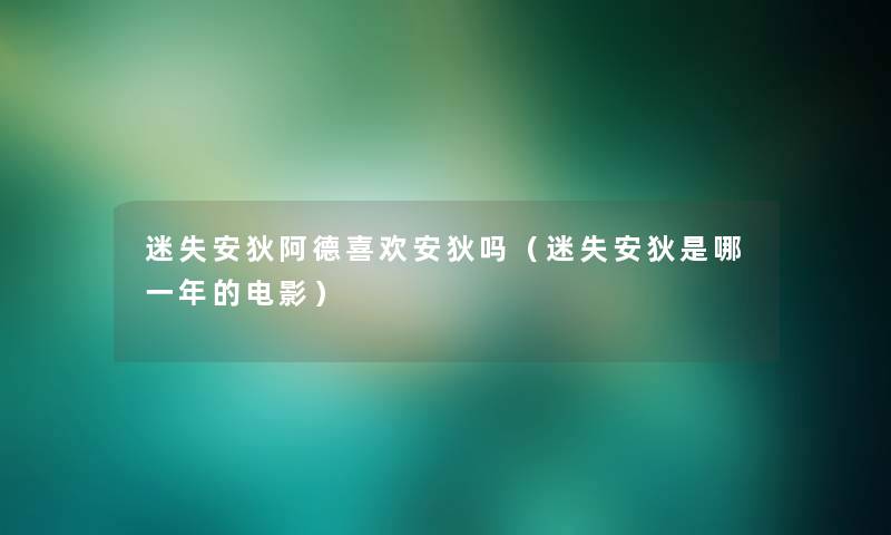 迷失安狄阿德喜欢安狄吗(迷失安狄是哪一年的电影) 迷失安狄阿德喜欢安狄吗(迷失安狄是哪一年的电影)
