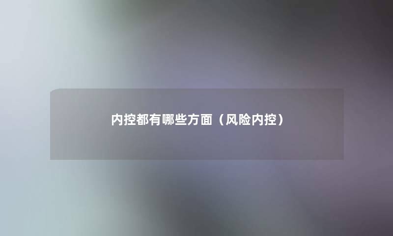 内控都有哪些方面(风险内控) 内控都有哪些方面(风险内控)