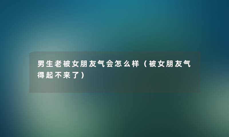 男生老被女朋友气会怎么样（被女朋友气得起不来了）